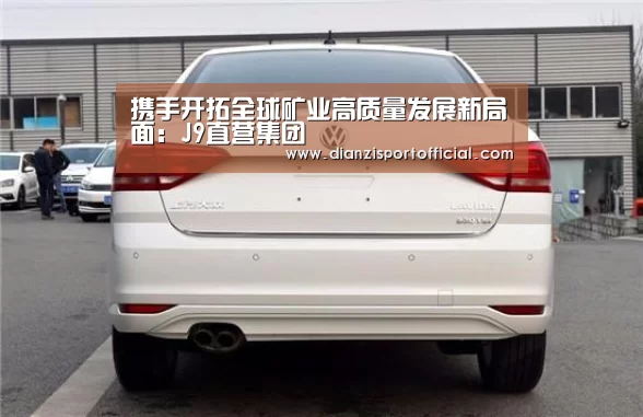 携手开拓全球矿业高质量发展新局面:J9直营集团(图1) J9直营集团官网