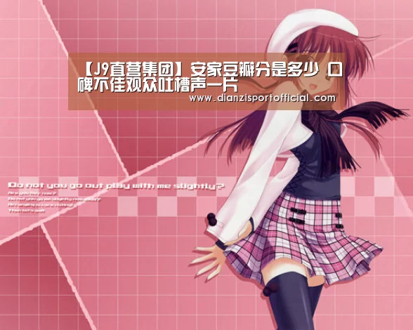 【J9直营集团】安家豆瓣分是多少 口碑不佳观众吐槽声一片(图1) J9直营集团官方网站